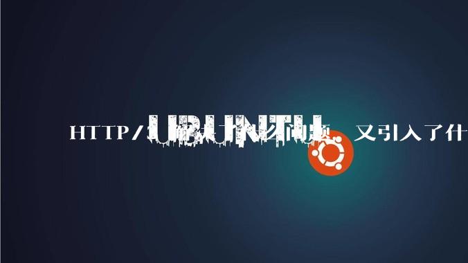 HTTP/3 解决了什么问题，又引入了什么新问题？